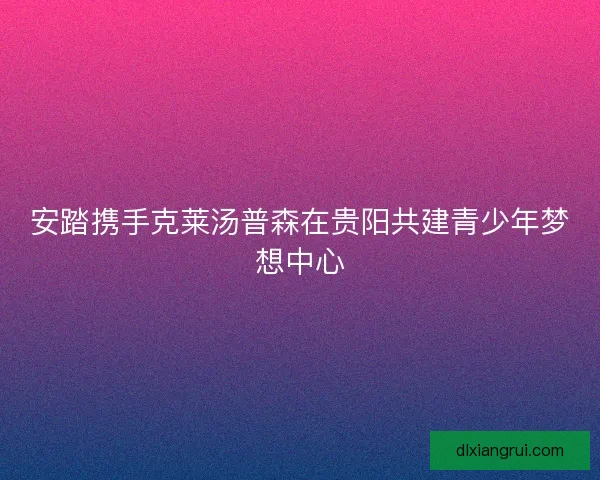 安踏携手克莱汤普森在贵阳共建青少年梦想中心